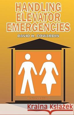 Handling Elevator Emergencies: Revised Edition David H. Cowardin 9781438204482 Createspace