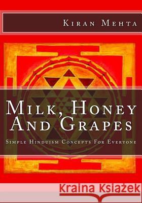 Milk, Honey And Grapes: Simple Hinduism Concepts For Everyone Mehta, Kiran K. 9781438209159