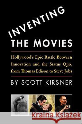 Inventing The Movies: Hollywood's Epic Battle Between Innovation And The Status Quo, From Thomas Edison To Steve Jobs Kirsner, Scott 9781438209999 Createspace