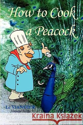 How To Cook A Peacock: Le Viandier: Medieval Recipes From The French Court Chevallier, Jim 9781438210124