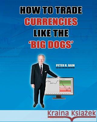 How To Trade Currencies Like The 'Big Dogs': The Forexmentor Trading System Guide Bain, Peter R. 9781438212494
