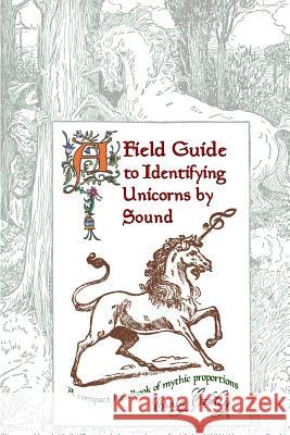 A Field Guide To Identifying Unicorns By Sound: A Compact Handbook Of Mythic Proportions Conley, Craig 9781438216348 Createspace
