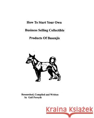 How To Start Your Own Business Selling Collectible Products Of Basenjis Forsyth, Gail 9781438218373 Createspace