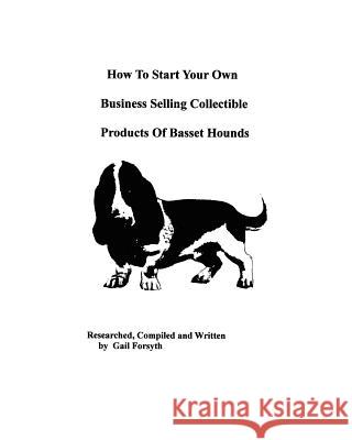 How To Start Your Own Business Selling Collectible Products Of Basset Hounds Forsyth, Gail 9781438218380 Createspace