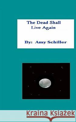 The Dead Shall Live Again Amy Schiller 9781438223582 Createspace