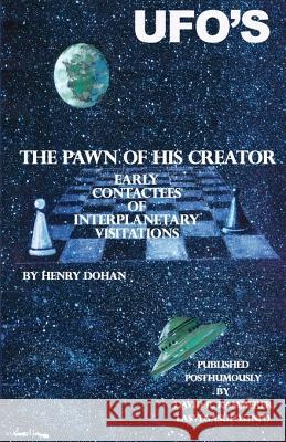 The Pawn Of His Creator: Early Contactee's Of Interplanetary Visitations Dohan, Henry 9781438224770 Createspace