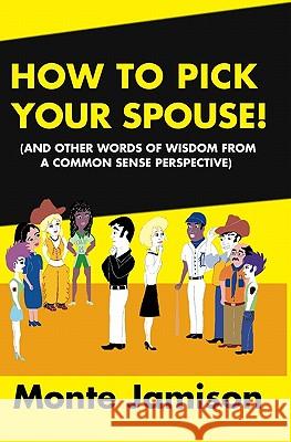 How To Pick Your Spouse: And Other Words Of Wisdom From A Common Sense Perspective Jamison, Monte 9781438225081 Createspace