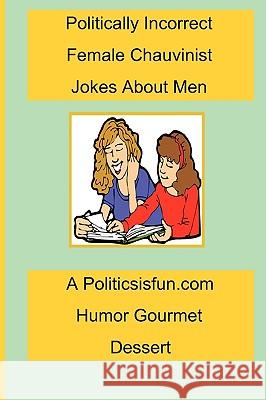 Politically Incorrect Female Chauvinist Jokes About Men: A Funny Joke Book For Women Featuring Humor Both Clean And Adult About Men. Buffington, James 9781438225333 Createspace