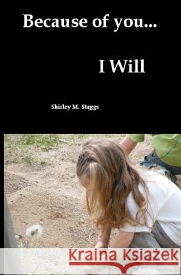 Because Of You...I Will Staggs, Shirley M. 9781438225371 Createspace