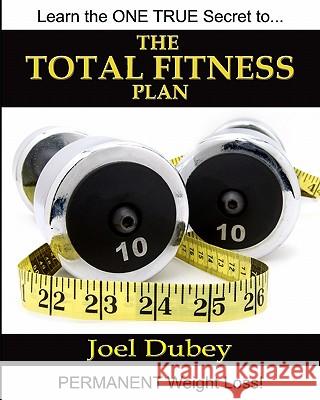 The Total Fitness Plan: The Last Diet And Exercise Book You'Ll Ever Need Dubey, Joel 9781438226637