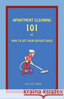 Apartment Cleaning 101: Or How To Get Your Deposit Back Tobler, Judy Lee 9781438227665 Createspace