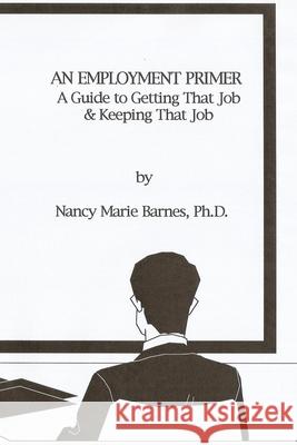 An Employment Primer: A Guide To Getting That Job & Keeping That Job Barnes, Nancy Marie 9781438229850 Createspace