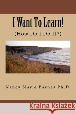 I Want To Learn!: (How Do I Do It?) Barnes, Nancy Marie 9781438231068 Createspace