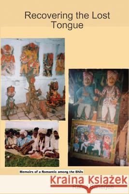 Recovering The Lost Tongue: Memoirs Of A Romantic Among The Bhils Banerjee, Rahul 9781438232065 Createspace