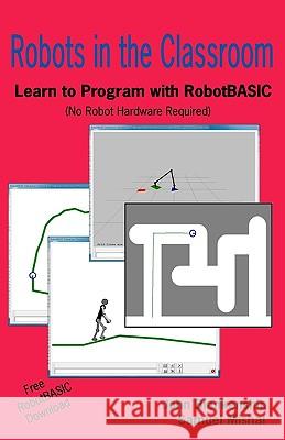 Robots in the Classroom: Learn to Program with Robotbasic (No Robot Hardware Required) John Blankenship Samuel Mishal 9781438233727 Createspace