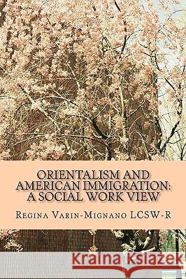 Orientalism And American Immigration: A Social Work View Varin-Mignano Lcsw-R, Regina 9781438236308