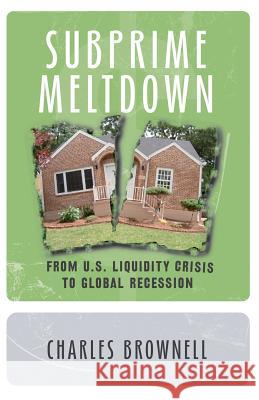 Subprime Meltdown: From U.S. Liquidity Crisis To Global Recession Charles Brownell 9781438236612