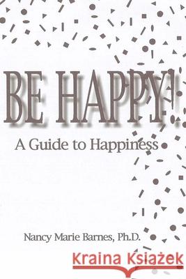 Be Happy!: A Guide To Happiness Barnes, Nancy Marie 9781438236643 Createspace