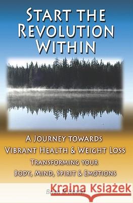 Start The Revolution Within: A Journey Towards Vibrant Health & Weight Loss Heater, Brian M. 9781438237718 Createspace