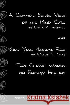 A Common Sense View Of The Mind Cure And Know Your Magnetic Field: Two Classic Works On Energy Healing Gray, William E. 9781438238289 Createspace