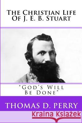 God's Will Be Done: The Christian Life Of J. E. B. Stuart Perry, Thomas D. 9781438238548 Createspace