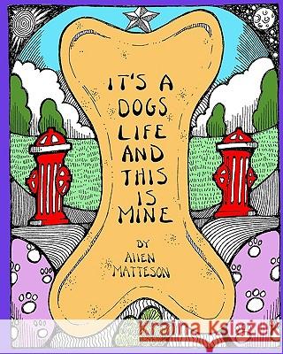 It's A Dog's Life And This Is Mine Matteson, Allen 9781438241869 Createspace