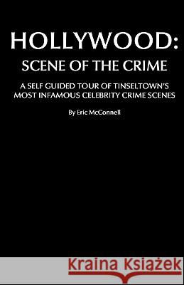 Hollywood: Scene Of The Crime: A Self Guided Tour Of Tinseltown's Most Infamous Celebrity Crime Scenes McConnell, Eric 9781438243023 Createspace