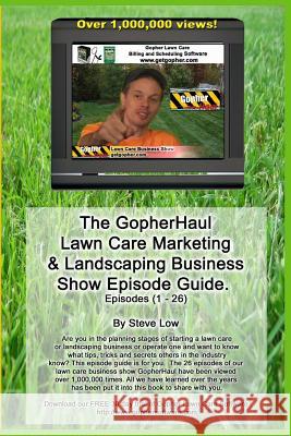 The Gopherhaul Lawn Care Marketing & Landscaping Business Show Episode Guide.: The Most Asked Lawn Care And Landscaping Business Questions Answered By Low, Steve 9781438244013 Createspace