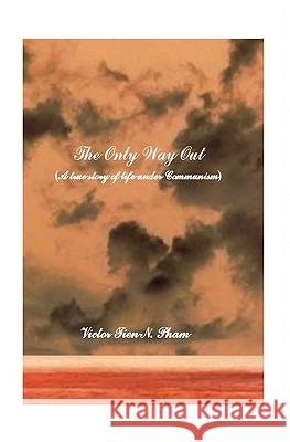 The Only Way Out: A True Story Of Life Under Communism Pham, Victor Tien N. 9781438246505 Createspace