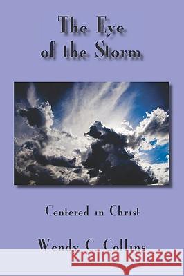 The Eye Of The Storm: Centered In Christ Collins, Wendy C. 9781438248493 Createspace