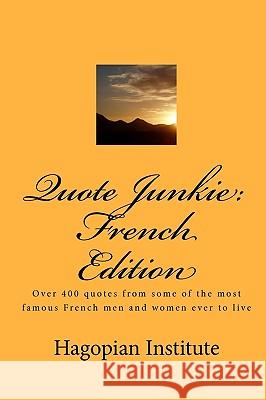 Quote Junkie: French Edition: Over 400 Quotes From Some Of The Most Famous French Men And Women Ever To Live Hagopian Institute 9781438248561 Createspace