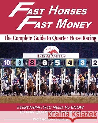 Fast Horses, Fast Money: The Complete Guide To Quarter Horse Racing: Everything You Need To Know To Win Quarter Horse Races Sharp, Steve 9781438248578 Createspace