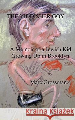 The Yiddisher Goy: A Memoir Of A Jewish Kid Growing Up In Brooklyn Grossman, Marc 9781438250731 Createspace