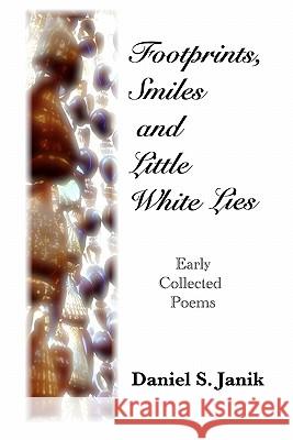 Footprints, Smiles And Little White Lies: Collected Poems Of Daniel S. Janik Janik, Daniel S. 9781438252353 Createspace