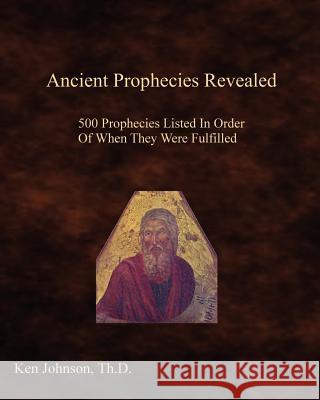 Ancient Prophecies Revealed: 500 Prophecies Listed In Order Of When They Were Fulfilled Johnson Th D., Ken 9781438253466 Createspace
