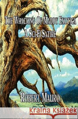 The Whacking Of Maddy Exotica: A Sci-Fi Satire Mauro, Robert 9781438259277 Createspace