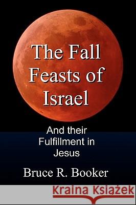 The Fall Feasts Of Israel: And Their Fulfillment In Jesus Booker, Bruce R. 9781438260433 Createspace