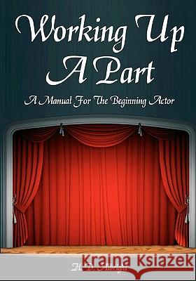 Working Up A Part: A Manual For The Beginning Actor Albright, H. D. 9781438260716 Createspace