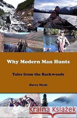 Why Modern Man Hunts: Tales From The Backwoods Moak, Harry 9781438264974