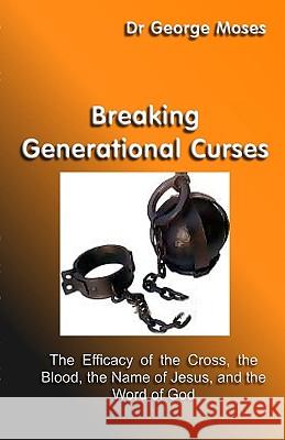 Breaking Generational Curses: The Efficacy Of The Cross, The Blood, The Name Of Jesus Christ And The Word Of God Moses, George 9781438265254