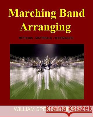 Marching Band Arranging: Methods, Materials, Techniques William Spencer-Pierce 9781438266411 Createspace