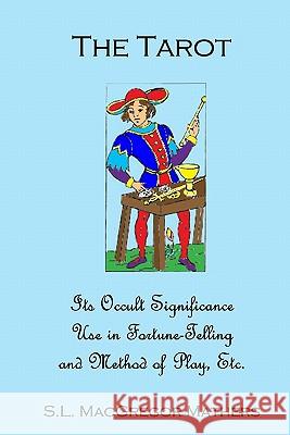 The Tarot: Its Occult Significance, Use In Fortune-Telling, And Method Of Play, Etc. Mathers, S. L. MacGregor 9781438267401 Createspace