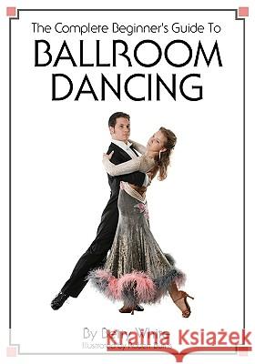 The Complete Beginner's Guide To Ballroom Dancing Burns, Robert 9781438268576 Createspace