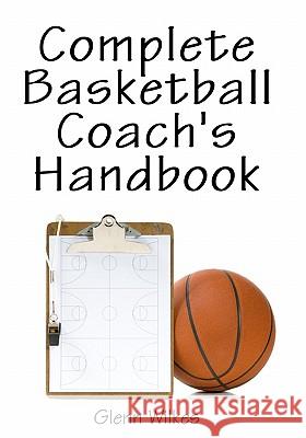 Complete Basketball Coach's Handbook Glenn Wilkes 9781438270746