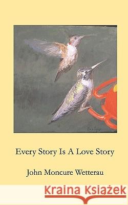 Every Story Is A Love Story Wetterau, John Moncure 9781438272610