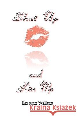 Shut Up And Kiss Me Wallace, Lorenco 9781438276250 Createspace