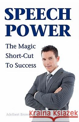 Speech Power: The Magic Short-Cut To Success Brown, Adelbert 9781438276335 Createspace