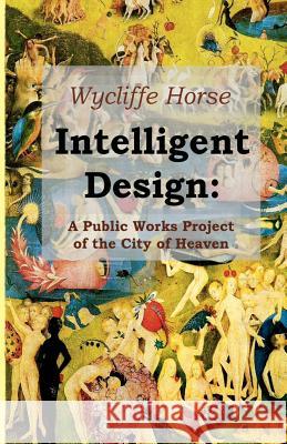 Intelligent Design: A Public Works Project of the City of Heaven Wycliffe Horse 9781438285351 Createspace