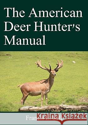 The American Deer Hunter's Manual Francis E. Sell 9781438288277 Createspace