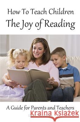 How To Teach Children The Joy Of Reading: A Guide For Parents And Teachers Henderson, Ellen C. 9781438288567 Createspace